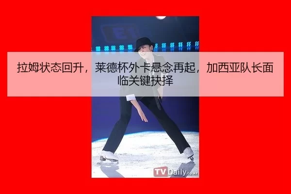 拉姆状态回升，莱德杯外卡悬念再起，加西亚队长面临关键抉择